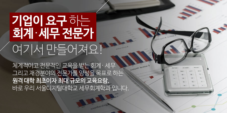 기업이 요구하는 회계/세무 전문가 여기서 만들어져요 -체계적이고 전문적인 교육을 받는 회계/세무 그리고 재경분야의 전문가를 양성을 목표로 하는원격대학 최초이자 최대 규모의 교육요람.바로 우리 서울디지털대학교 세무회계학과입니다.