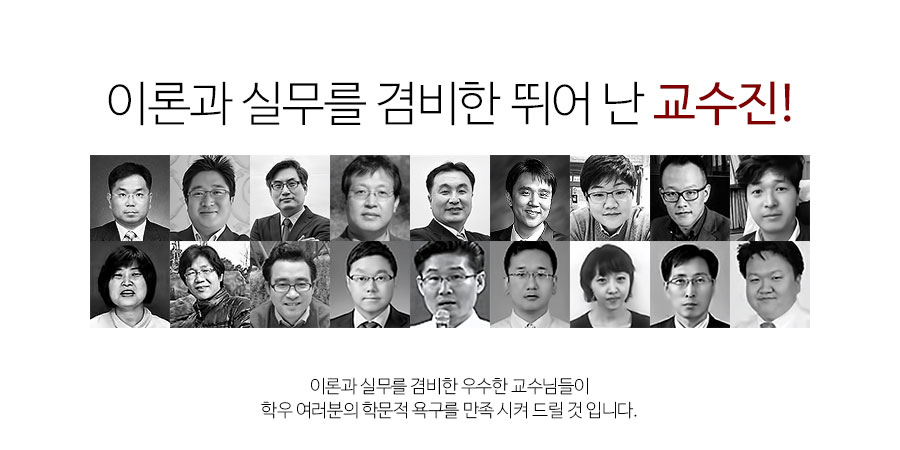 이론과 실무를 겸비한 뛰어난 교수진!이론과 실무를 겸비한 우수한 교수님들이 학우 여러분의 학문적 욕구를 만족시켜 드릴 것 입니다.