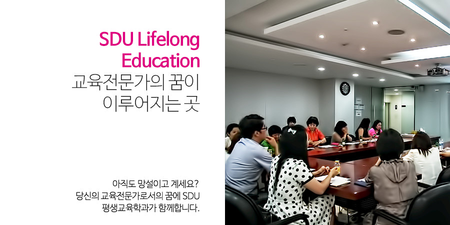 SDU Lifelong Education
                                 교육전문가의 꿈이 이루어지는 곳 - 아직도 망설이고 계세요?
                                 당신의 교육전문가로서의 꿈에 SDU평생교육학과가 함께합니다.