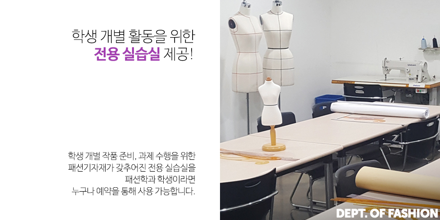 학생 개별 활동을 위한 전용 실습실 제공- 학생 개별 작품 준비, 과제 수행을 위한 패션기자재가 갖추어진 전용 실습실을 패션학과 학생이라면 누구나 예약을 통해 사용 가능합니다