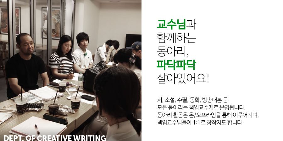 교수님과 함께하는 동아리, 파닥파닥 살아있어요!시, 소설, 수필, 동화, 방송대본 등모든 동아리는 책임교수제로 운영됩니다.동아리 활동은 온/오프라인을 통해 이루어지며,책임교수님들이 1:1로 창작지도 합니다.