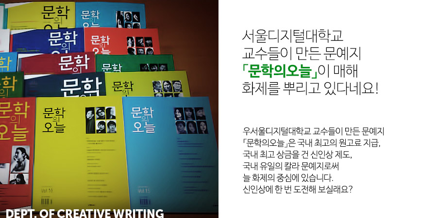 서울디지털대학교 교수들이 만든 문예지「문학의오늘」이 매해 화제를 뿌리고 있다네요!우서울디지털대학교 교수들이 만든 문예지「문학의오늘」은 국내 최고의 원고료 지급,국내 최고 상금을 건 신인상 제도,국내 유일의 칼라 문예지로써늘 화제의 중심에 있습니다.신인상에 한 번 도전해 보실래요?